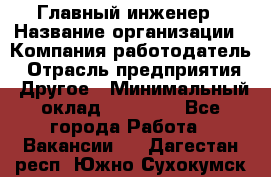 Главный инженер › Название организации ­ Компания-работодатель › Отрасль предприятия ­ Другое › Минимальный оклад ­ 45 000 - Все города Работа » Вакансии   . Дагестан респ.,Южно-Сухокумск г.